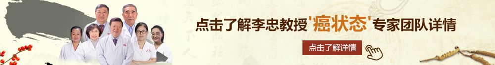 男生把鸡鸡插入女生的aa北京御方堂李忠教授“癌状态”专家团队详细信息